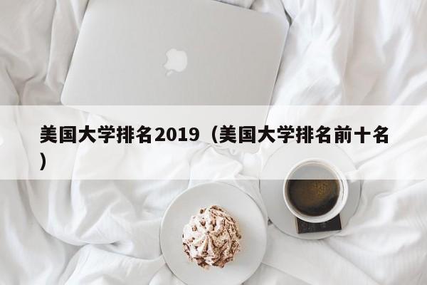 美国大学排名2019（美国大学排名前十名）