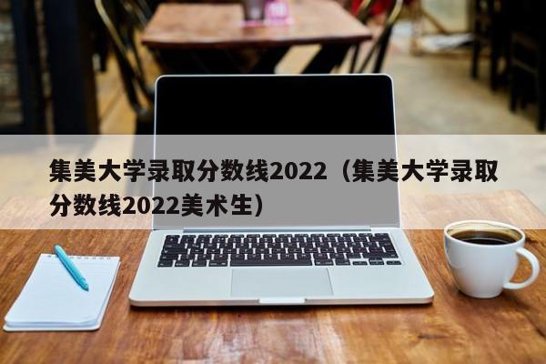 集美大学录取分数线2022（集美大学录取分数线2022美术生）