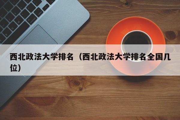 西北政法大学排名（西北政法大学排名全国几位）