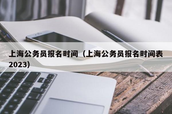 上海公务员报名时间（上海公务员报名时间表2023）