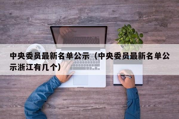 中央委员最新名单公示（中央委员最新名单公示浙江有几个）