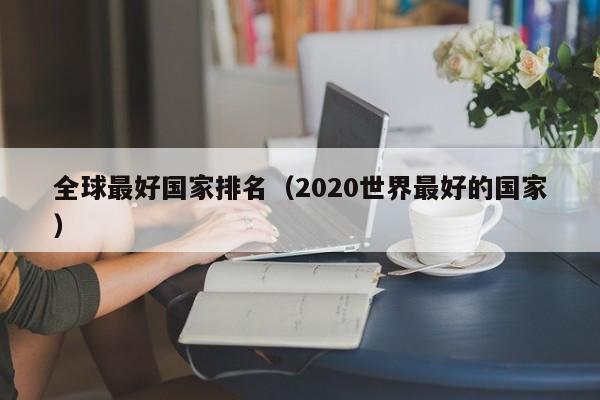 全球最好国家排名（2020世界最好的国家）