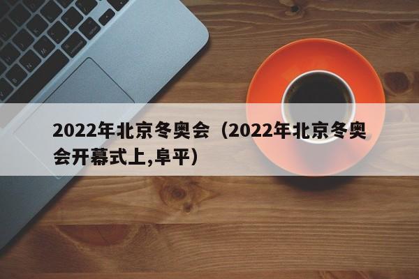 2022年北京冬奥会（2022年北京冬奥会开幕式上,阜平）