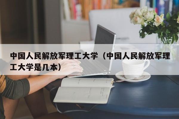 中国人民解放军理工大学（中国人民解放军理工大学是几本）