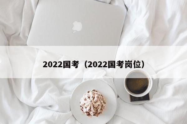 2022国考（2022国考岗位）