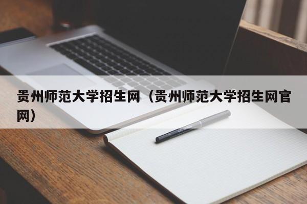 贵州师范大学招生网（贵州师范大学招生网官网）