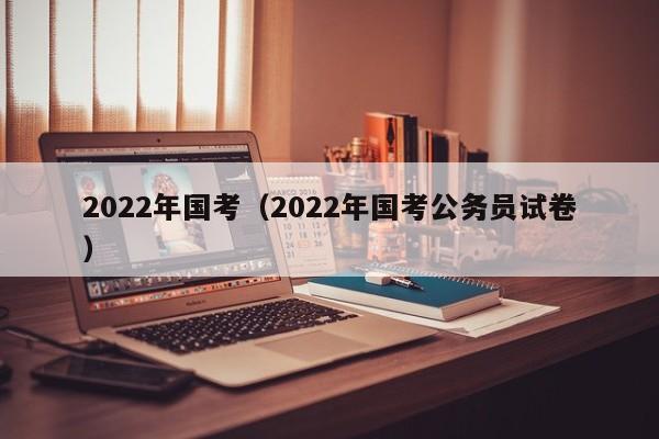 2022年国考（2022年国考公务员试卷）