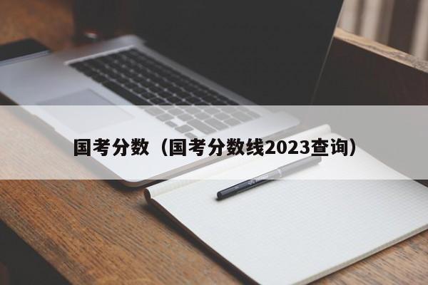 国考分数（国考分数线2023查询）