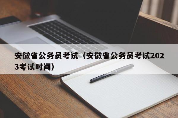 安徽省公务员考试（安徽省公务员考试2023考试时间）