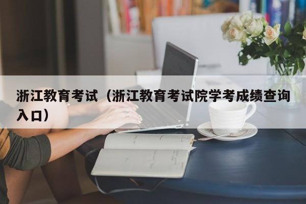 浙江教育考试（浙江教育考试院学考成绩查询入口）