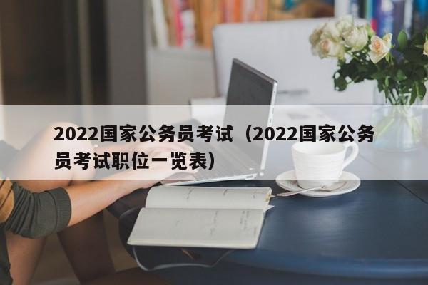 2022国家公务员考试（2022国家公务员考试职位一览表）