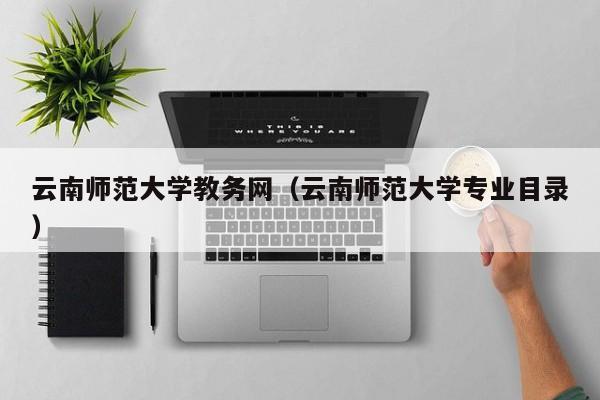 云南师范大学教务网（云南师范大学专业目录）