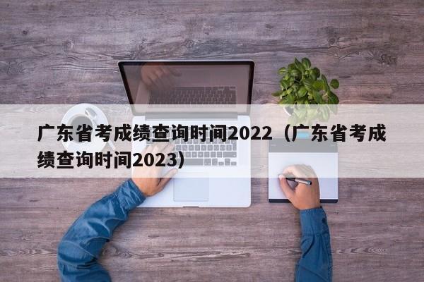 广东省考成绩查询时间2022（广东省考成绩查询时间2023）