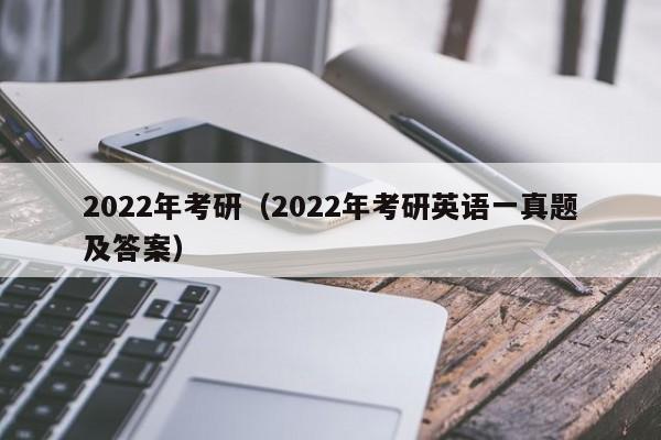 2022年考研（2022年考研英语一真题及答案）