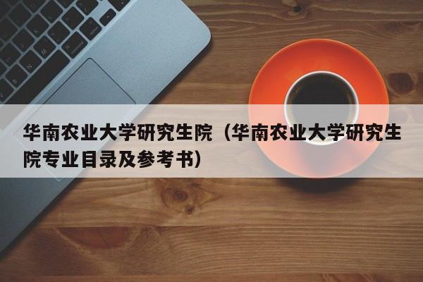 华南农业大学研究生院（华南农业大学研究生院专业目录及参考书）