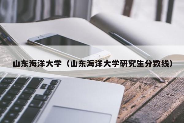 山东海洋大学（山东海洋大学研究生分数线）