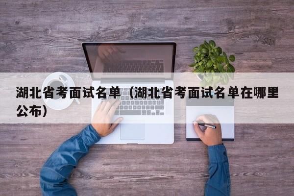 湖北省考面试名单（湖北省考面试名单在哪里公布）