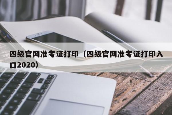 四级官网准考证打印（四级官网准考证打印入口2020）