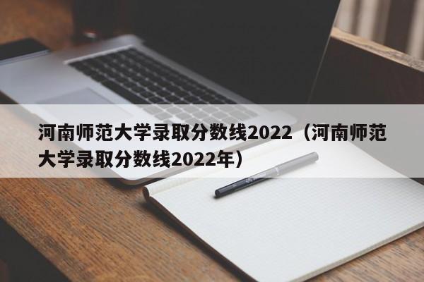 河南师范大学录取分数线2022（河南师范大学录取分数线2022年）