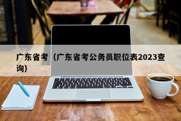 广东省考（广东省考公务员职位表2023查询）