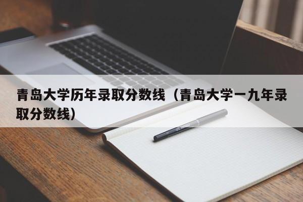 青岛大学历年录取分数线（青岛大学一九年录取分数线）