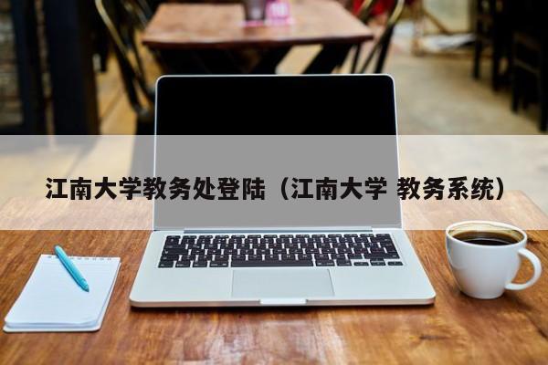 江南大学教务处登陆（江南大学 教务系统）