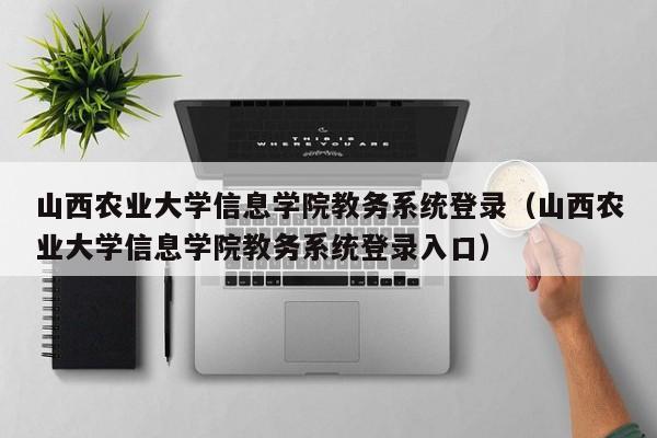 山西农业大学信息学院教务系统登录（山西农业大学信息学院教务系统登录入口）