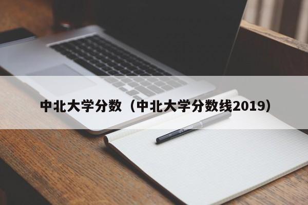 中北大学分数（中北大学分数线2019）