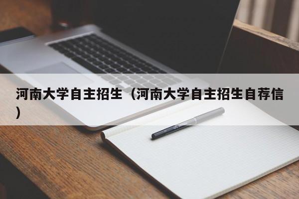 河南大学自主招生（河南大学自主招生自荐信）