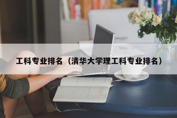 工科专业排名（清华大学理工科专业排名）