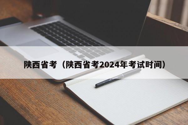 陕西省考（陕西省考2024年考试时间）