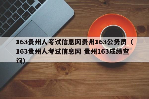 163贵州人考试信息网贵州163公务员（163贵州人考试信息网 贵州163成绩查询）