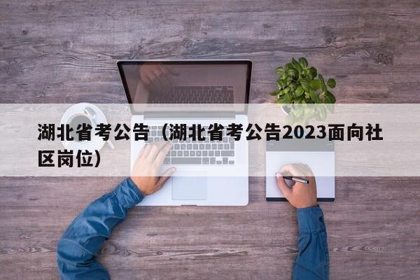 湖北省考公告（湖北省考公告2023面向社区岗位）