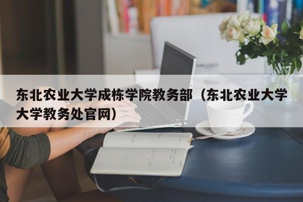 东北农业大学成栋学院教务部（东北农业大学大学教务处官网）