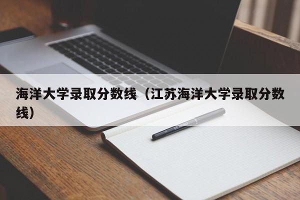 海洋大学录取分数线（江苏海洋大学录取分数线）