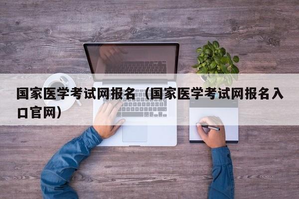 国家医学考试网报名（国家医学考试网报名入口官网）