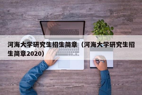 河海大学研究生招生简章（河海大学研究生招生简章2020）