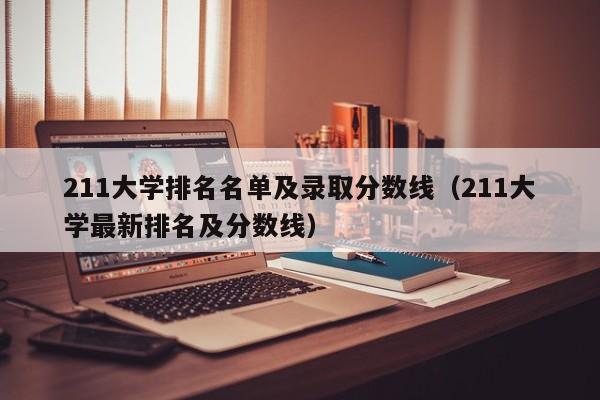 211大学排名名单及录取分数线（211大学最新排名及分数线）