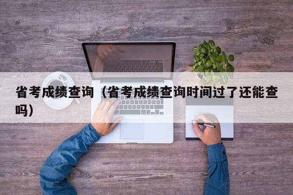 省考成绩查询（省考成绩查询时间过了还能查吗）