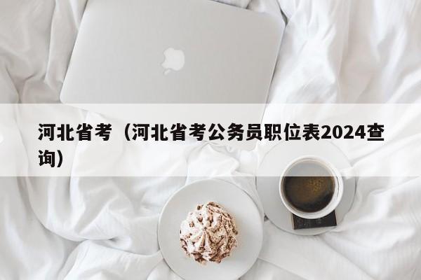 河北省考（河北省考公务员职位表2024查询）