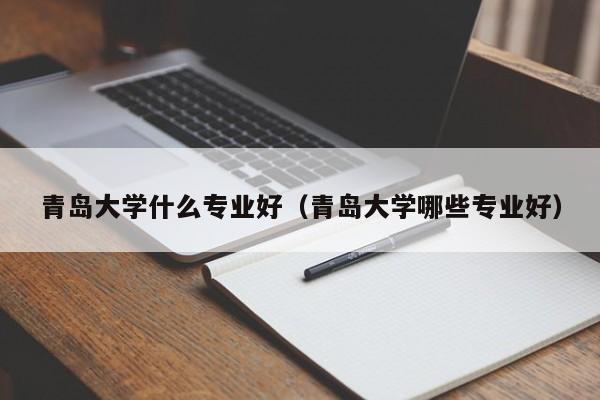 青岛大学什么专业好（青岛大学哪些专业好）