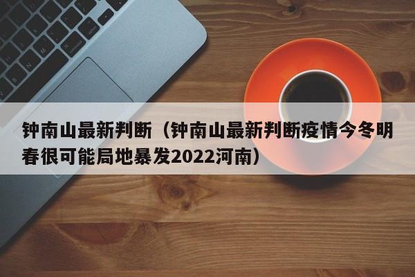 钟南山最新判断（钟南山最新判断疫情今冬明春很可能局地暴发2022河南）