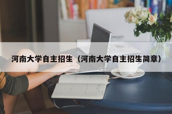 河南大学自主招生（河南大学自主招生简章）