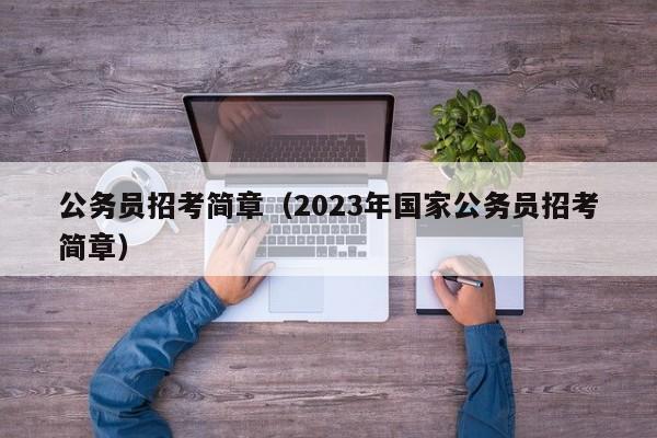 公务员招考简章（2023年国家公务员招考简章）