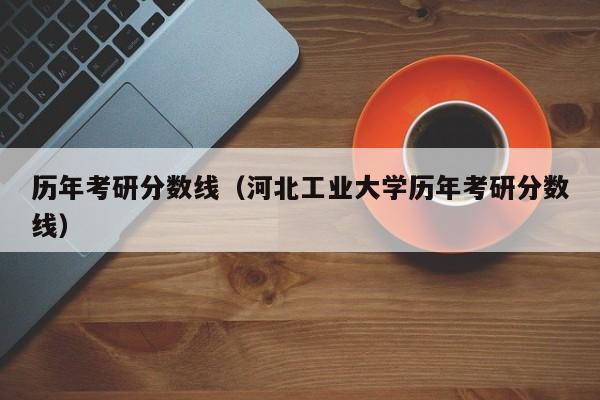 历年考研分数线（河北工业大学历年考研分数线）