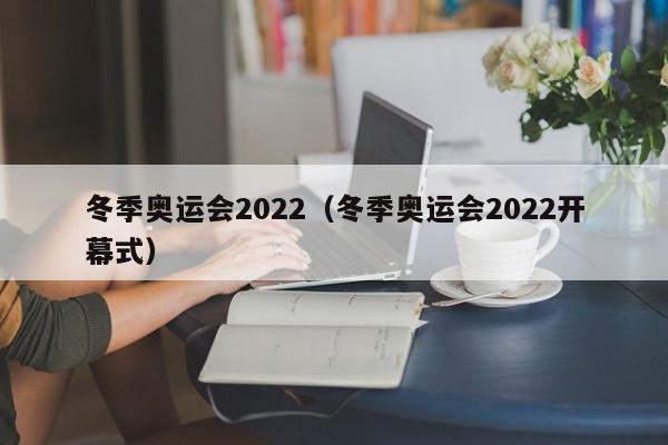 冬季奥运会2022（冬季奥运会2022开幕式）