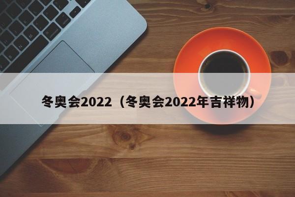 冬奥会2022（冬奥会2022年吉祥物）