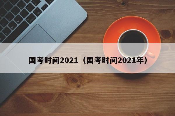 国考时间2021（国考时间2021年）