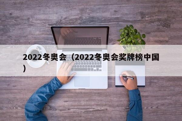 2022冬奥会（2022冬奥会奖牌榜中国）