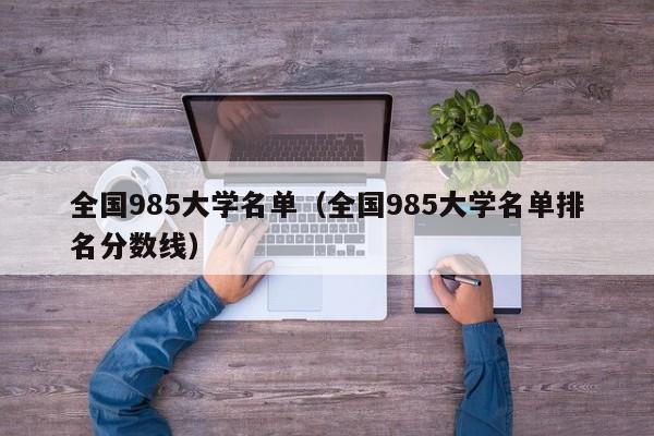 全国985大学名单（全国985大学名单排名分数线）